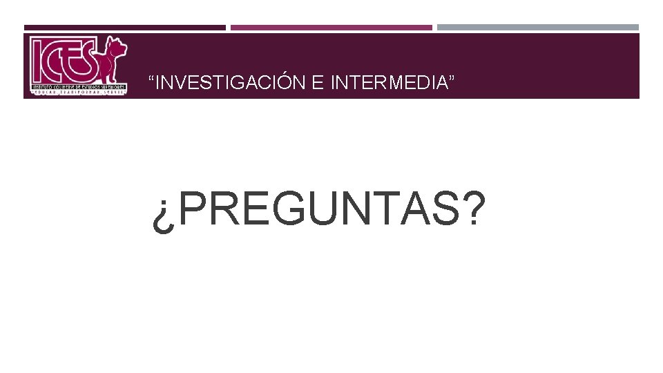 “INVESTIGACIÓN E INTERMEDIA” ¿PREGUNTAS? 