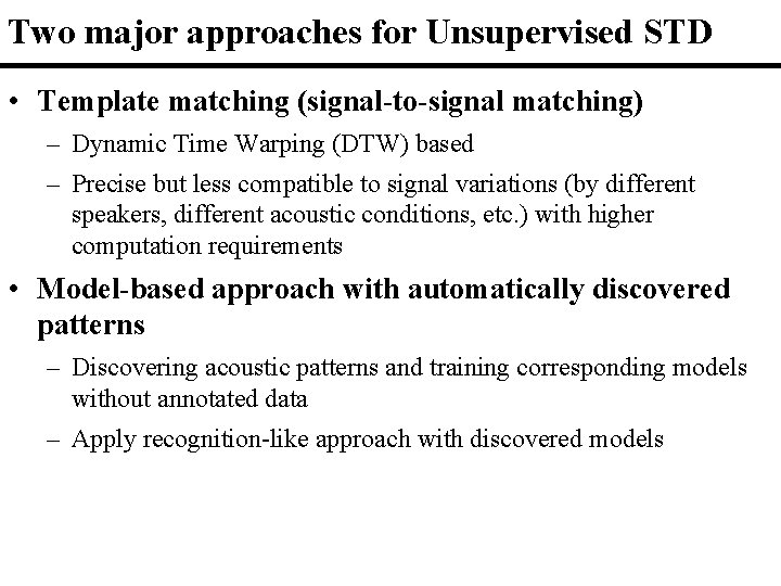 Two major approaches for Unsupervised STD • Template matching (signal-to-signal matching) – Dynamic Time