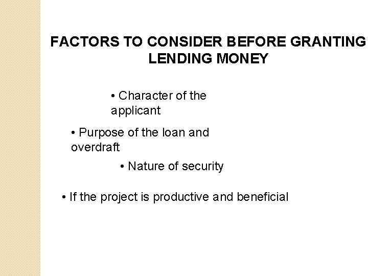 FACTORS TO CONSIDER BEFORE GRANTING LENDING MONEY • Character of the applicant • Purpose