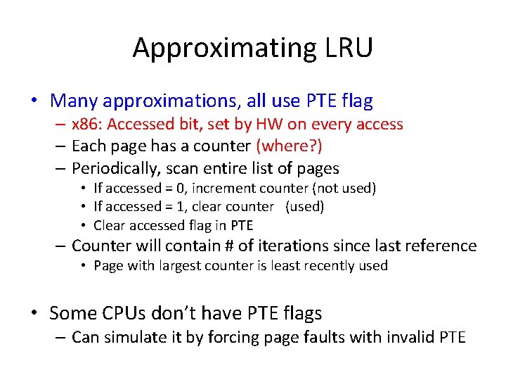 Approximating LRU • Many approximations, all use PTE flag – x 86: Accessed bit,