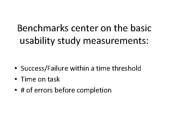 Benchmarks center on the basic usability study measurements: • Success/Failure within a time threshold