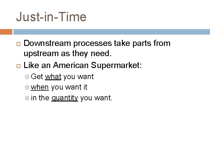 Just-in-Time Downstream processes take parts from upstream as they need. Like an American Supermarket: