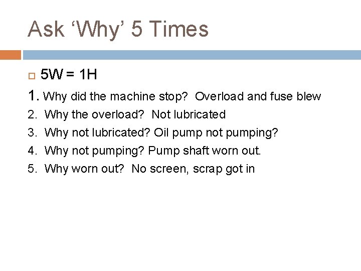 Ask ‘Why’ 5 Times 5 W = 1 H 1. Why did the machine