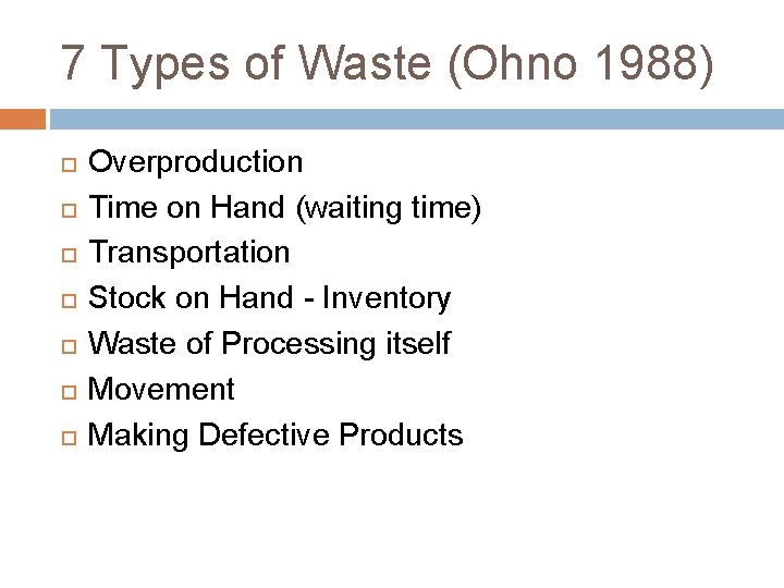 7 Types of Waste (Ohno 1988) Overproduction Time on Hand (waiting time) Transportation Stock