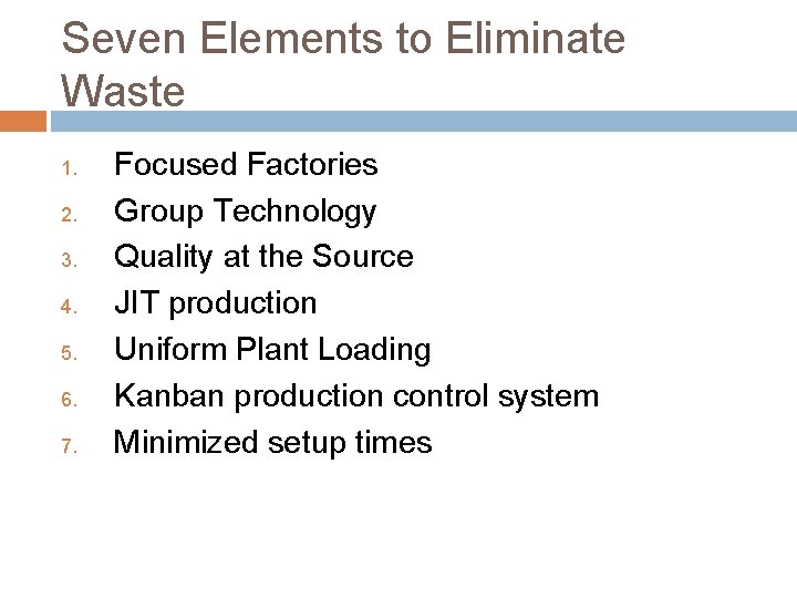 Seven Elements to Eliminate Waste 1. 2. 3. 4. 5. 6. 7. Focused Factories