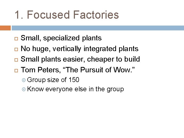 1. Focused Factories Small, specialized plants No huge, vertically integrated plants Small plants easier,