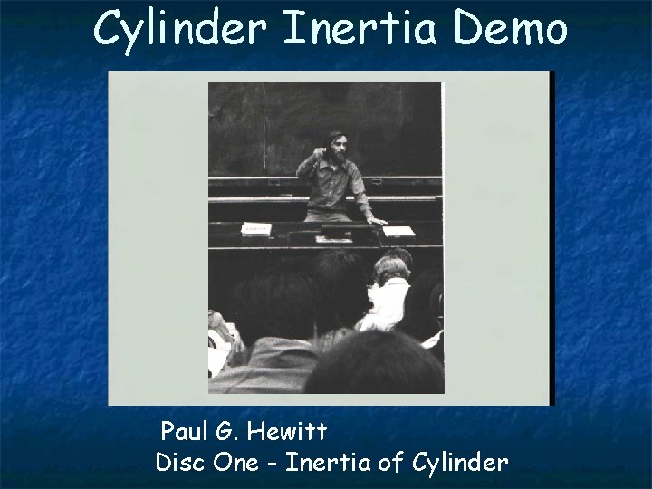 Cylinder Inertia Demo Paul G. Hewitt Disc One - Inertia of Cylinder 