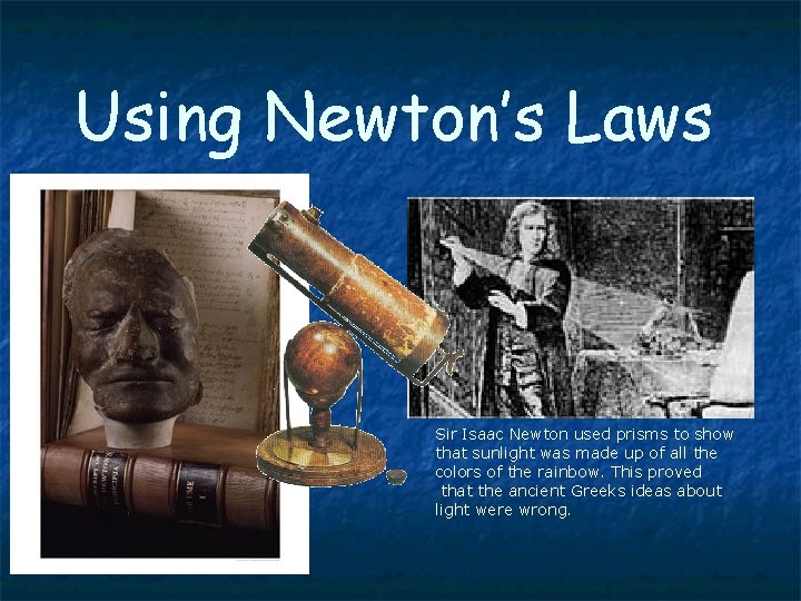 Using Newton’s Laws Sir Isaac Newton used prisms to show that sunlight was made
