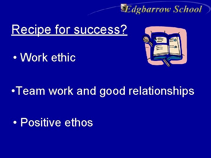 Recipe for success? • Work ethic • Team work and good relationships • Positive