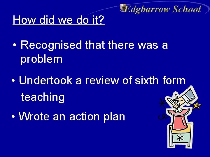 How did we do it? • Recognised that there was a problem • Undertook