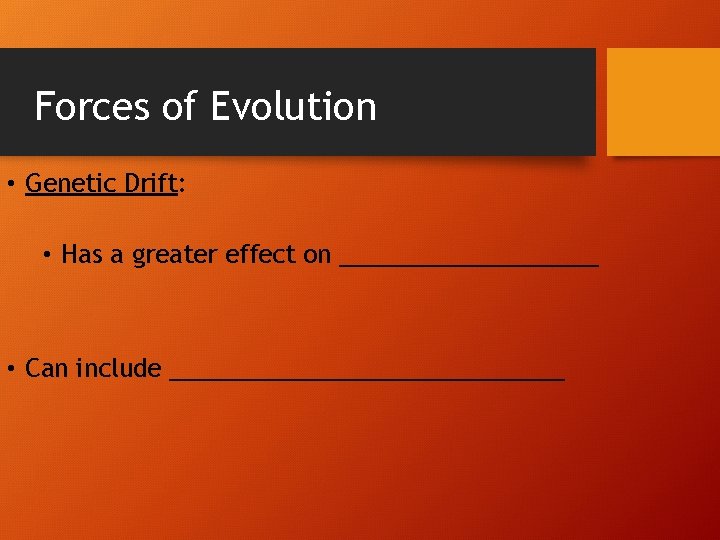 Forces of Evolution • Genetic Drift: • Has a greater effect on __________ •