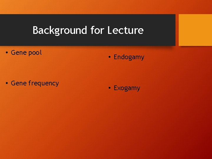 Background for Lecture • Gene pool • Gene frequency • Endogamy • Exogamy 