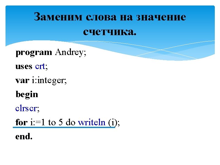 Заменим слова на значение счетчика. program Andrey; uses crt; var i: integer; begin clrscr;