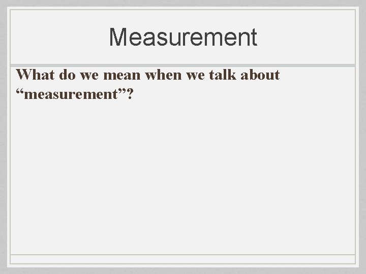Measurement What do we mean when we talk about “measurement”? 