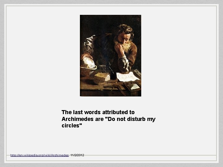 The last words attributed to Archimedes are "Do not disturb my circles" http: //en.