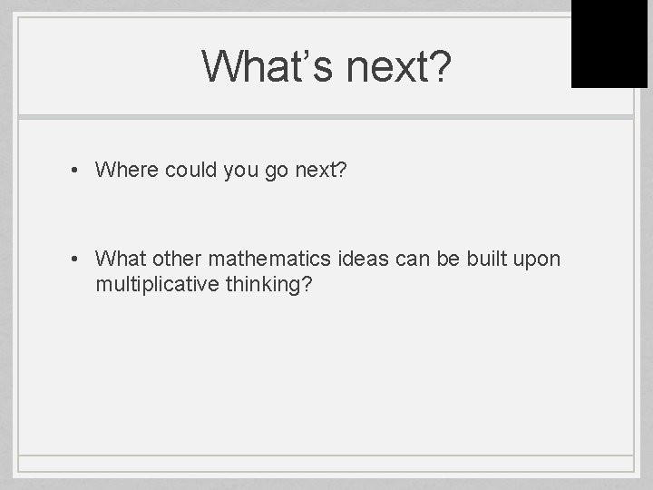 What’s next? • Where could you go next? • What other mathematics ideas can