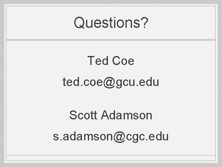 Questions? Ted Coe ted. coe@gcu. edu Scott Adamson s. adamson@cgc. edu 