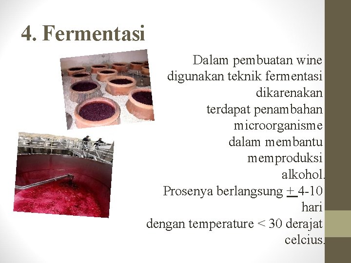 4. Fermentasi Dalam pembuatan wine digunakan teknik fermentasi dikarenakan terdapat penambahan microorganisme dalam membantu