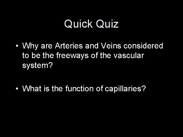 Quick Quiz • Why are Arteries and Veins considered to be the freeways of