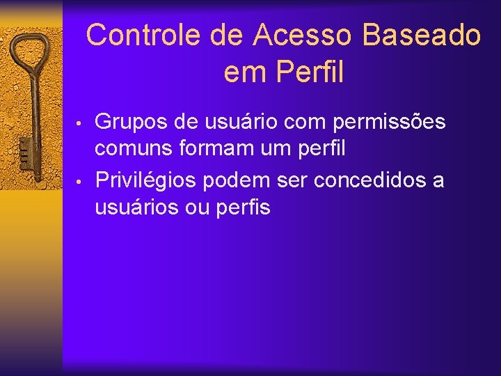 Controle de Acesso Baseado em Perfil • • Grupos de usuário com permissões comuns