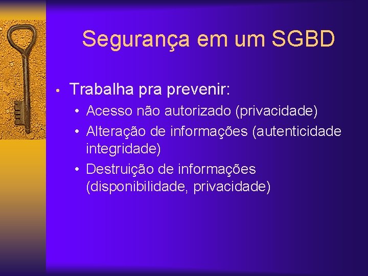 Segurança em um SGBD • Trabalha prevenir: • Acesso não autorizado (privacidade) • Alteração