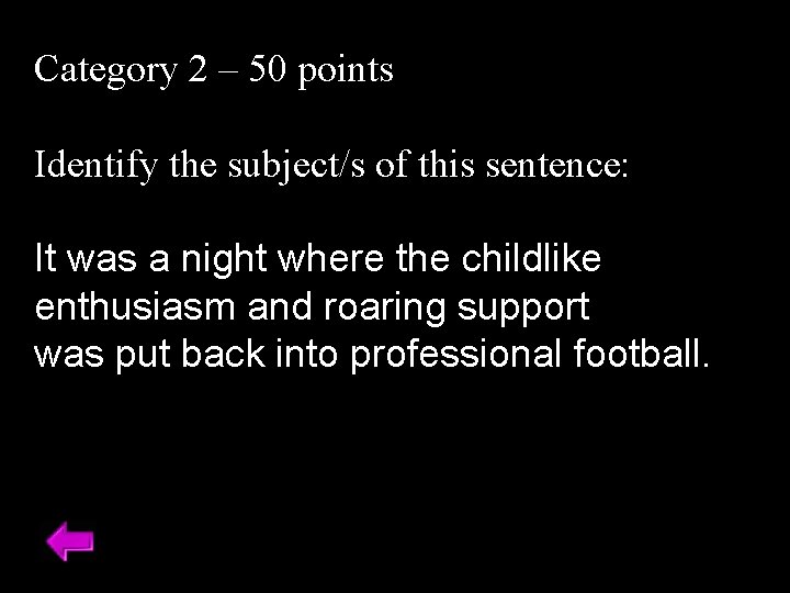 Category 2 – 50 points Identify the subject/s of this sentence: It was a