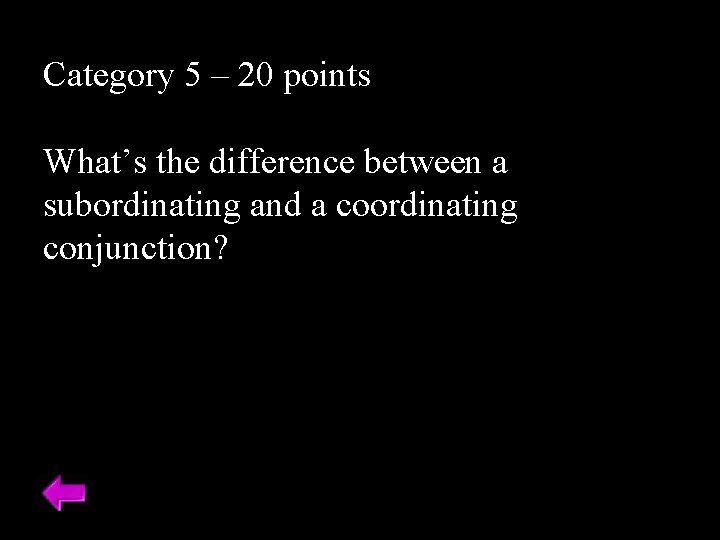 Category 5 – 20 points What’s the difference between a subordinating and a coordinating