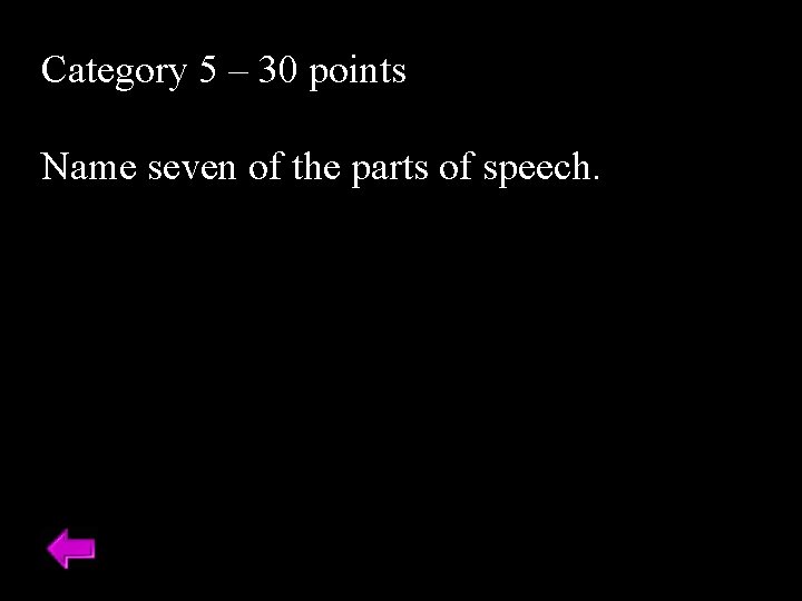 Category 5 – 30 points Name seven of the parts of speech. 