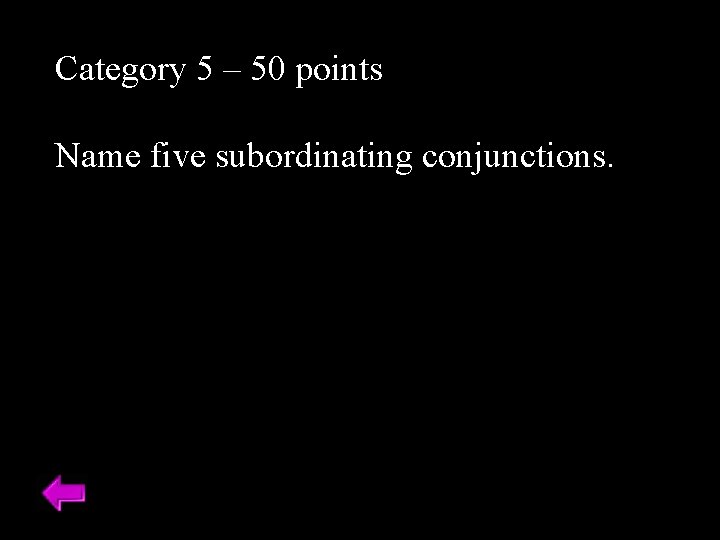 Category 5 – 50 points Name five subordinating conjunctions. 