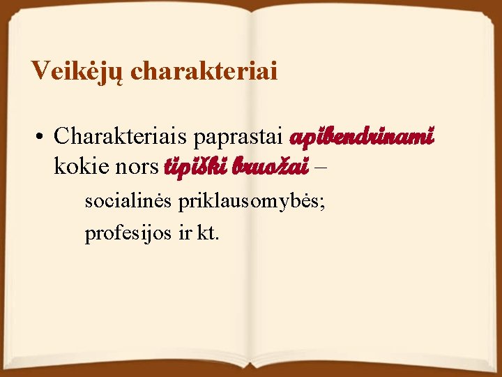 Veikėjų charakteriai • Charakteriais paprastai apibendrinami kokie nors tipiški bruožai – socialinės priklausomybės; profesijos