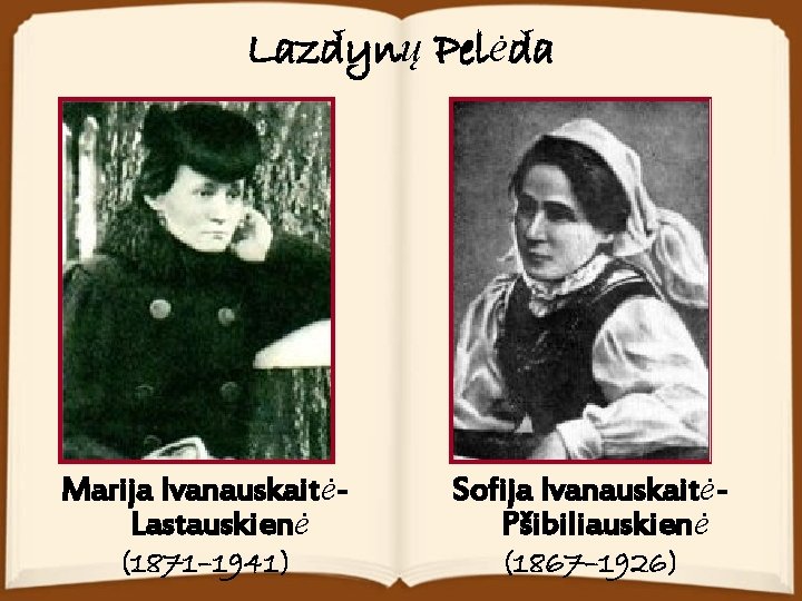 Lazdynų Pelėda Marija IvanauskaitėLastauskienė (1871– 1941) Sofija IvanauskaitėPšibiliauskienė (1867– 1926) 