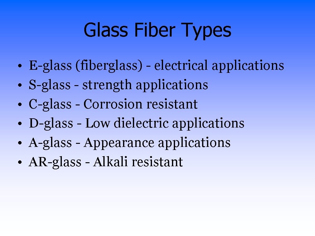 Glass Fiber Types • • • E-glass (fiberglass) - electrical applications S-glass - strength