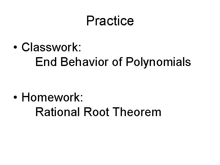 Practice • Classwork: End Behavior of Polynomials • Homework: Rational Root Theorem 