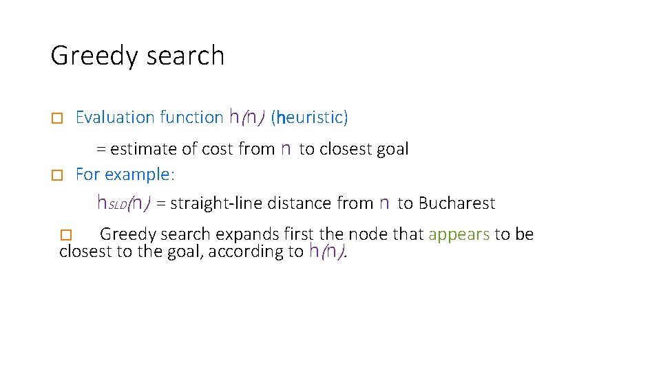 Greedy search � Evaluation function h(n) (heuristic) � = estimate of cost from n