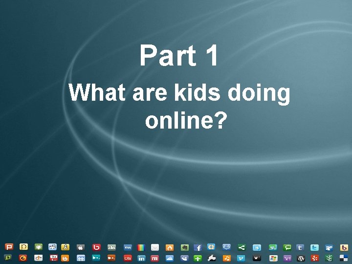 Part 1 What are kids doing online? Part 1 What are kids doing online?