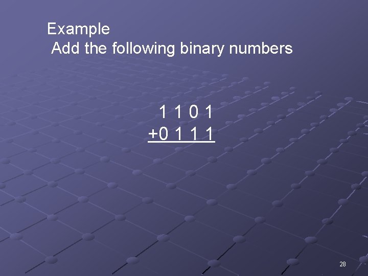 Example Add the following binary numbers 1101 +0 1 1 1 28 