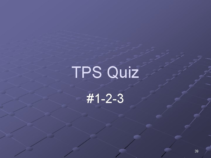 TPS Quiz #1 -2 -3 39 