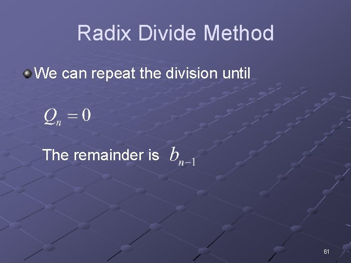 Radix Divide Method We can repeat the division until The remainder is 61 