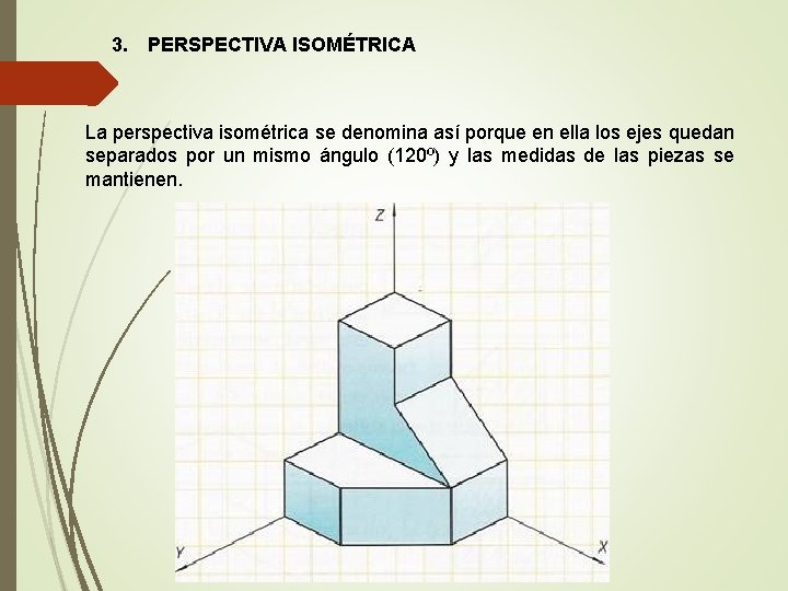 3. PERSPECTIVA ISOMÉTRICA La perspectiva isométrica se denomina así porque en ella los ejes