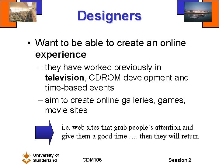 Designers • Want to be able to create an online experience – they have