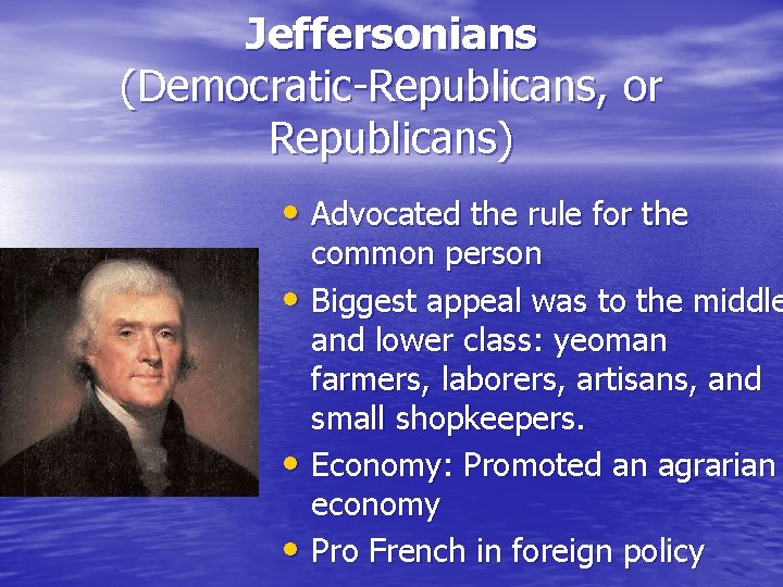 Jeffersonians (Democratic-Republicans, or Republicans) • Advocated the rule for the common person • Biggest