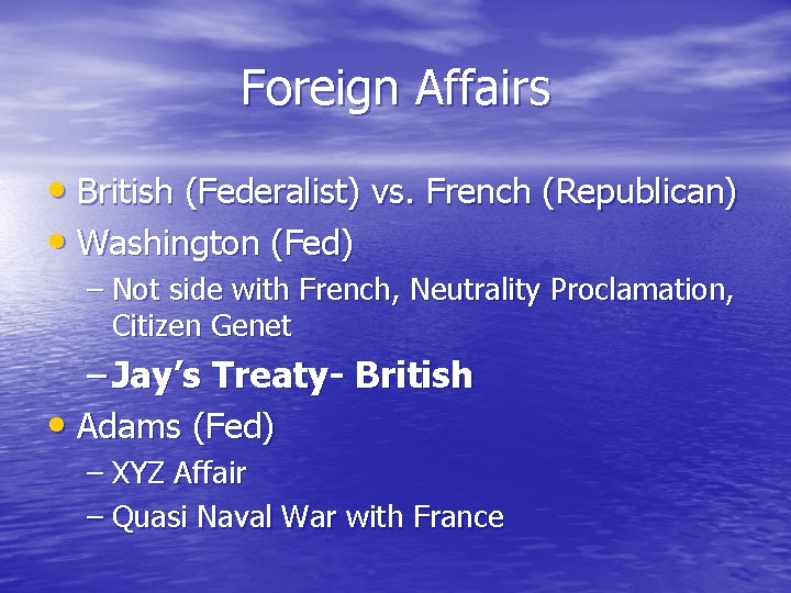 Foreign Affairs • British (Federalist) vs. French (Republican) • Washington (Fed) – Not side