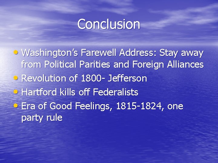 Conclusion • Washington’s Farewell Address: Stay away from Political Parities and Foreign Alliances •