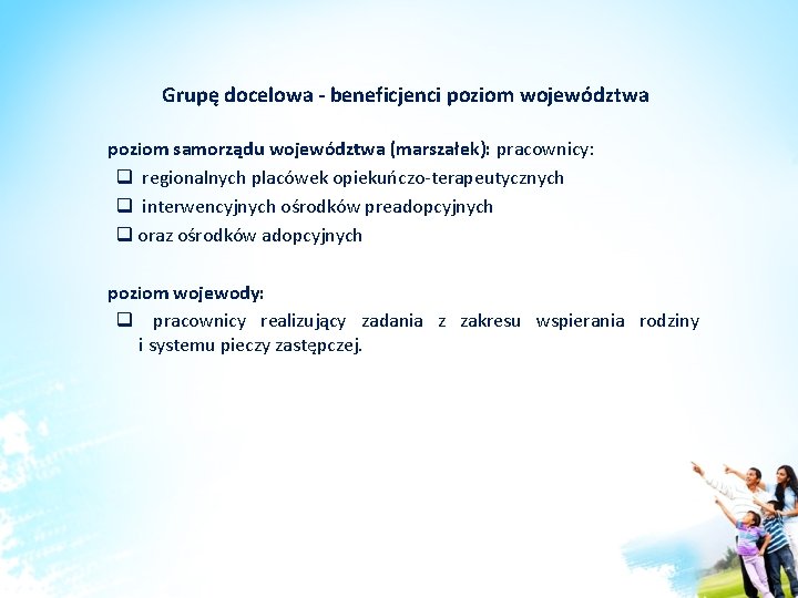 Grupę docelowa - beneficjenci poziom województwa poziom samorządu województwa (marszałek): pracownicy: q regionalnych placówek Grupę docelowa - beneficjenci poziom województwa poziom samorządu województwa (marszałek): pracownicy: q regionalnych placówek