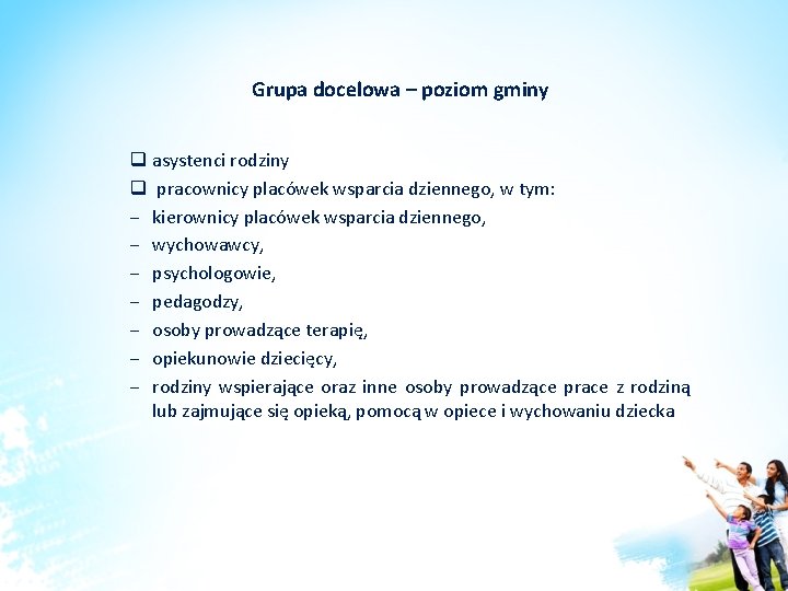 Grupa docelowa – poziom gminy q asystenci rodziny q pracownicy placówek wsparcia dziennego, w Grupa docelowa – poziom gminy q asystenci rodziny q pracownicy placówek wsparcia dziennego, w
