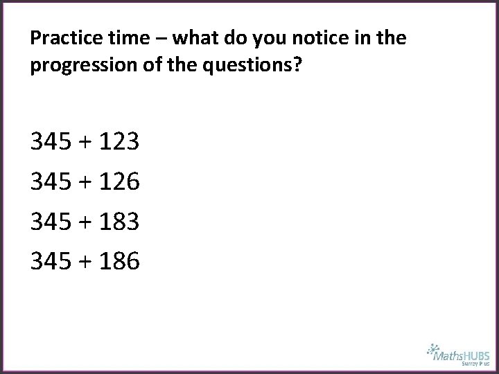 Practice time – what do you notice in the progression of the questions? 345
