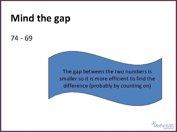Mind the gap 74 - 69 The gap between the two numbers is smaller