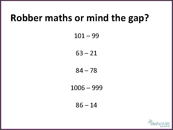 Robber maths or mind the gap? 101 – 99 63 – 21 84 –