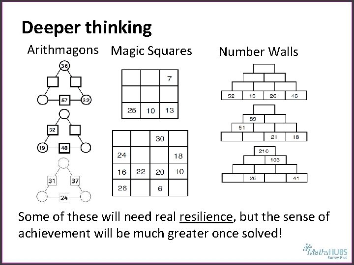 Deeper thinking Arithmagons Magic Squares Number Walls Some of these will need real resilience,