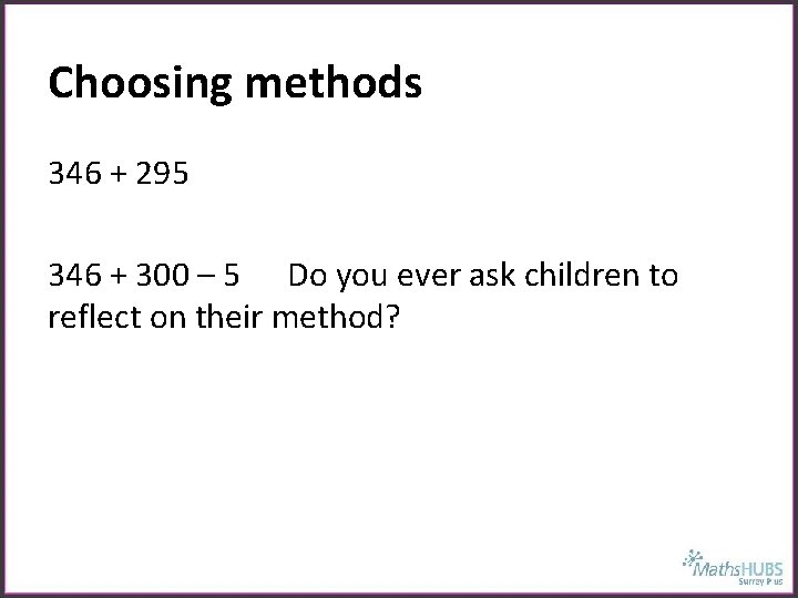 Choosing methods 346 + 295 346 + 300 – 5 Do you ever ask